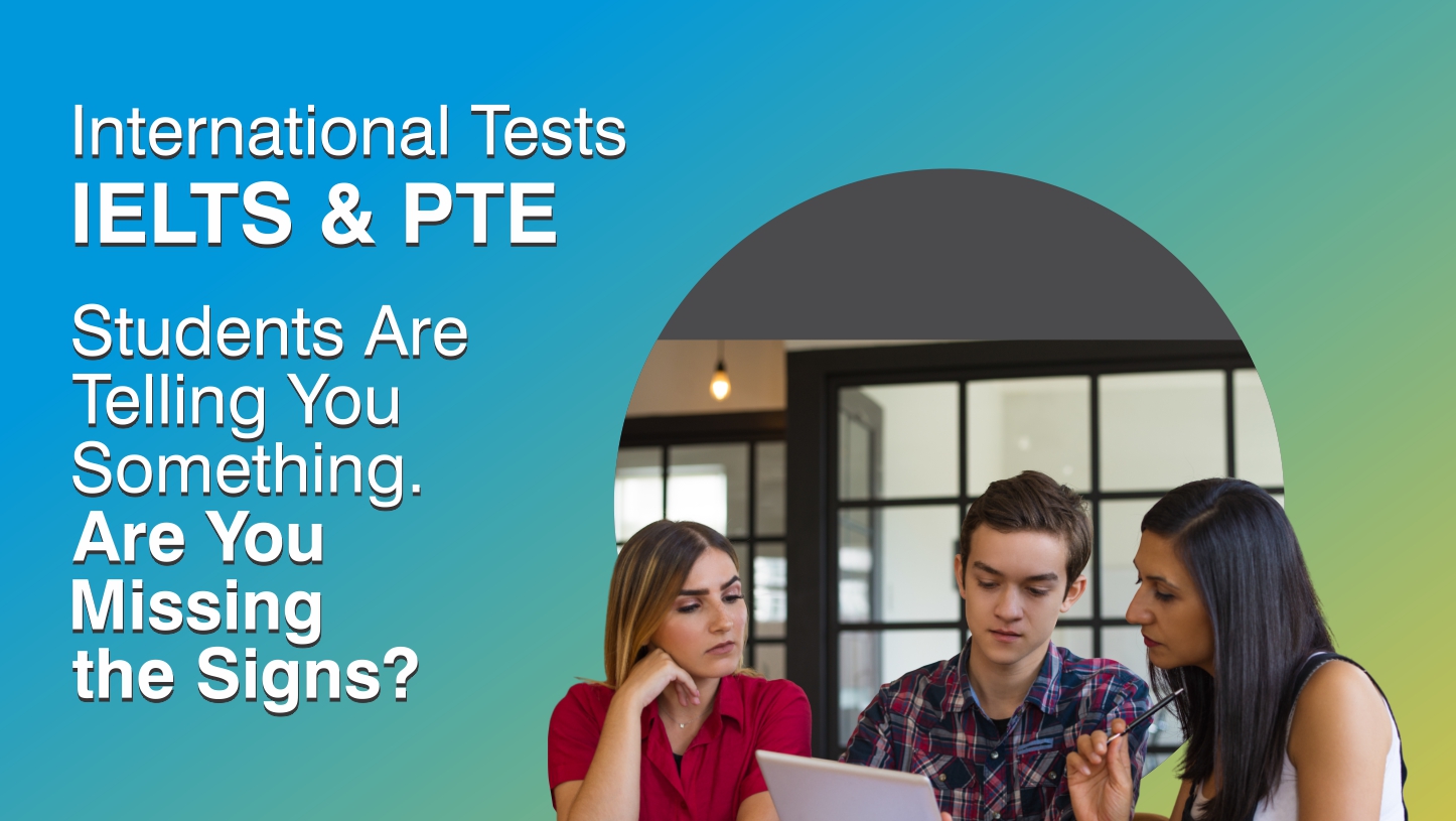International Tests IELTS & PTE, Students Are Telling You Something. Are you Missing the Signs?